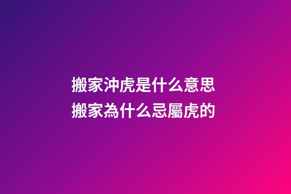 搬家沖虎是什么意思 搬家為什么忌屬虎的